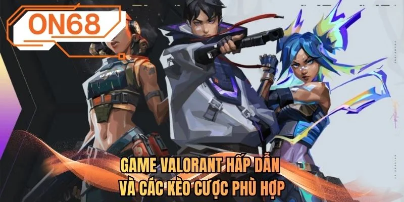 Game Valorant hấp dẫn và các kèo cược phù hợp