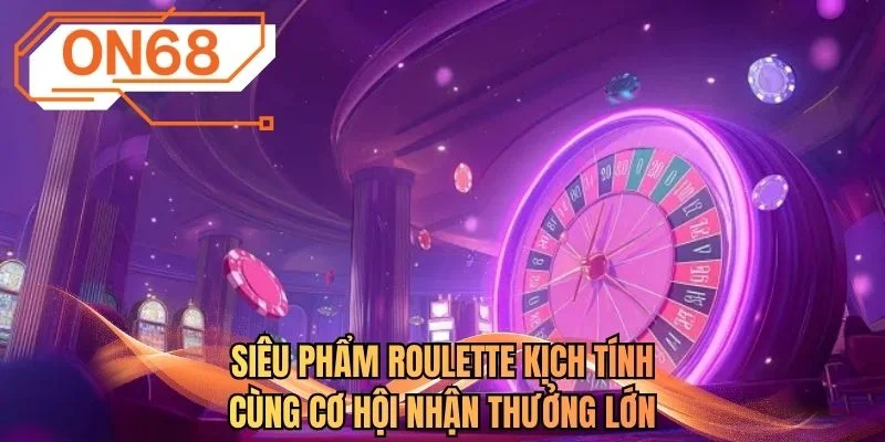 Siêu phẩm roulette kịch tính cùng cơ hội nhận thưởng lớn